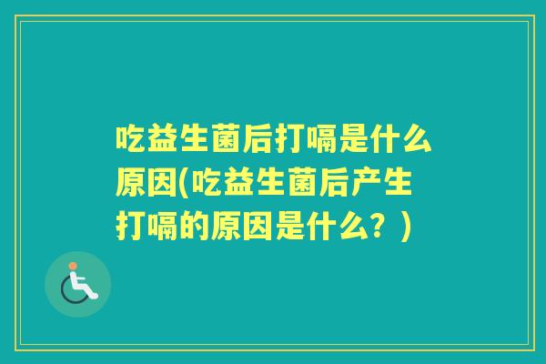 吃益生菌后打嗝是什么原因(吃益生菌后产生打嗝的原因是什么?) 吃益生菌后打嗝是什么原因(吃益生菌后产生打嗝的原因是什么?)