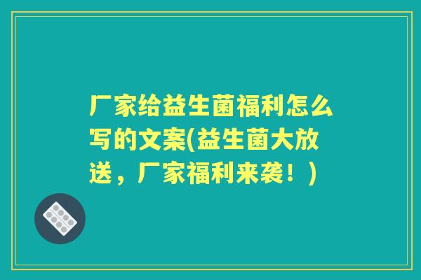 厂家给益生菌福利怎么写的文案(益生菌大放送，厂家福利来袭！)