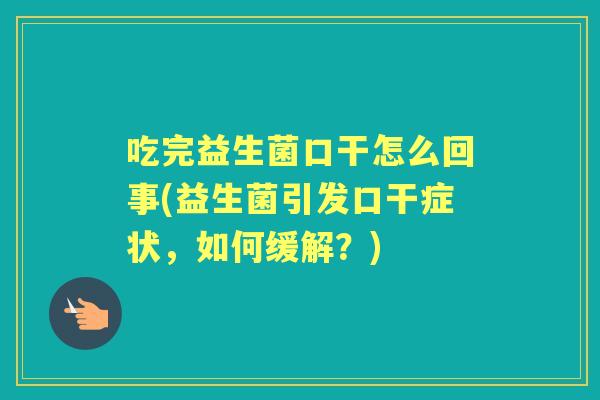吃完益生菌口干怎么回事(益生菌引发口干症状，如何缓解？)