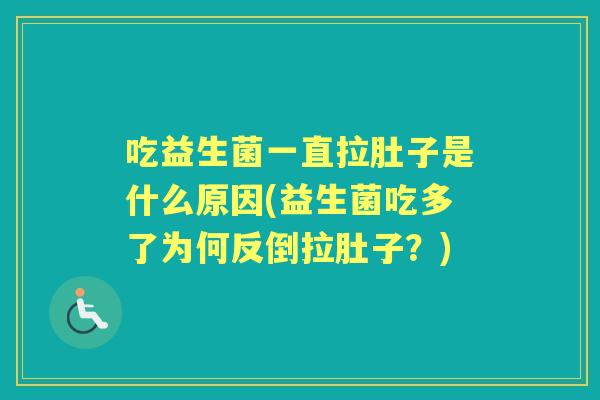 吃益生菌一直拉肚子是什么原因(益生菌吃多了为何反倒拉肚子?) 吃益生菌一直拉肚子是什么原因(益生菌吃多了为何反倒拉肚子?)