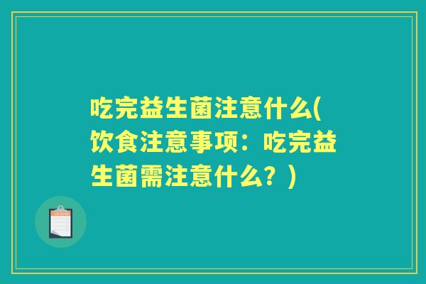 吃完益生菌注意什么(饮食注意事项：吃完益生菌需注意什么？)