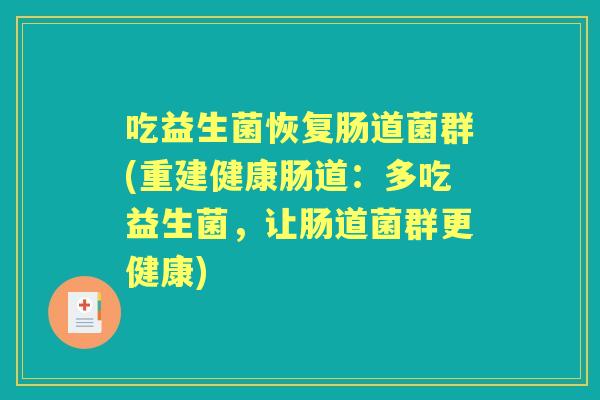 吃益生菌恢复肠道菌群(重建健康肠道：多吃益生菌，让肠道菌群更健康)