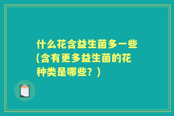 什么花含益生菌多一些(含有更多益生菌的花种类是哪些？)