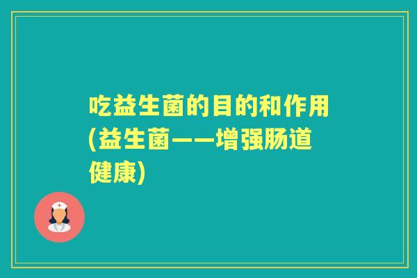 吃益生菌的目的和作用(益生菌——增强肠道健康)