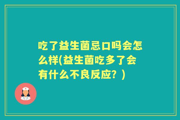 吃了益生菌忌口吗会怎么样(益生菌吃多了会有什么不良反应？)