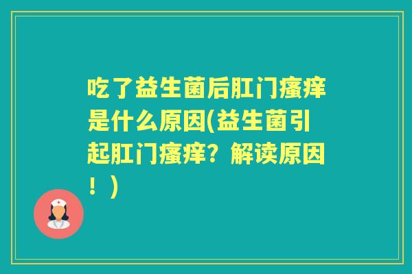 吃了益生菌后肛门是什么原因(益生菌引起肛门？解读原因！)