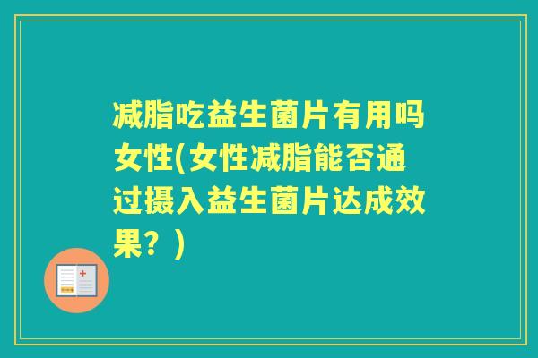 减脂吃益生菌片有用吗女性(女性减脂能否通过摄入益生菌片达成效果?) 减脂吃益生菌片有用吗女性(女性减脂能否通过摄入益生菌片达成效果?)
