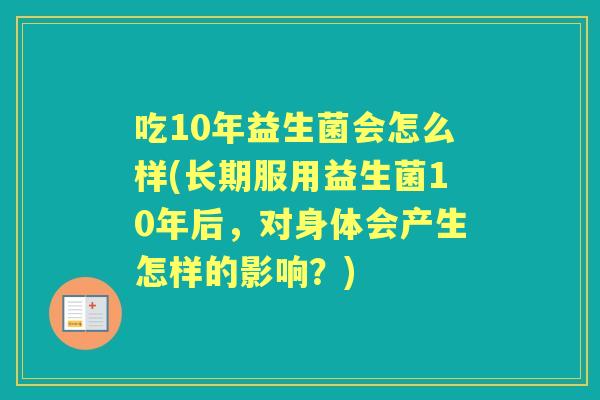 吃10年益生菌会怎么样(长期服用益生菌10年后，对身体会产生怎样的影响？)