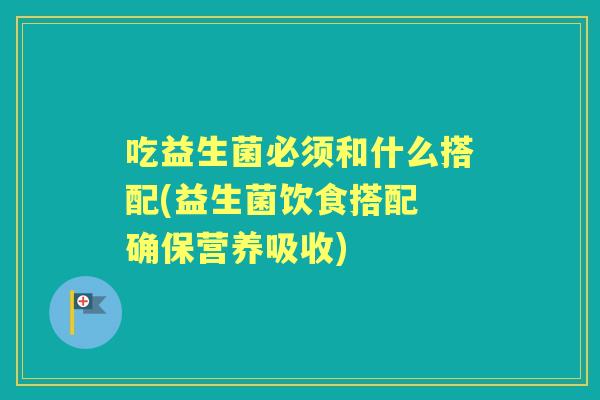 吃益生菌必须和什么搭配(益生菌饮食搭配 确保营养吸收)