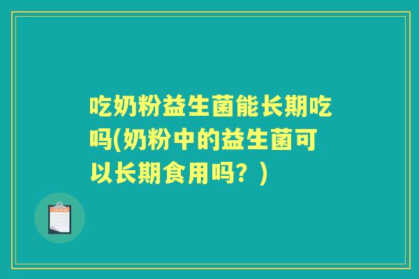 吃奶粉益生菌能长期吃吗(奶粉中的益生菌可以长期食用吗？)