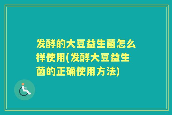 发酵的大豆益生菌怎么样使用(发酵大豆益生菌的正确使用方法)