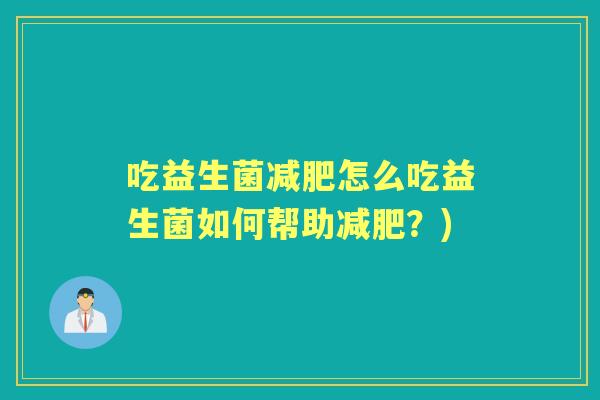 吃益生菌怎么吃益生菌如何帮助?) 吃益生菌怎么吃益生菌如何帮助?)