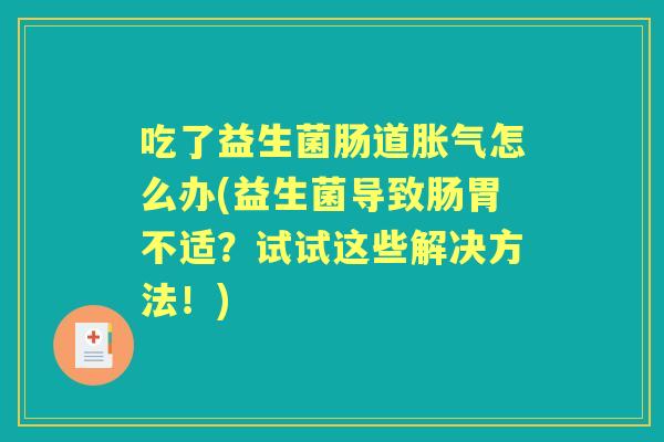 吃了益生菌肠道怎么办(益生菌导致肠胃不适？试试这些解决方法！)