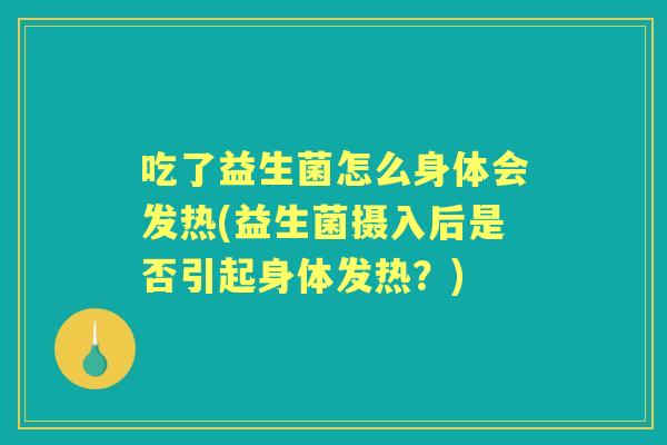 吃了益生菌怎么身体会发热(益生菌摄入后是否引起身体发热？)