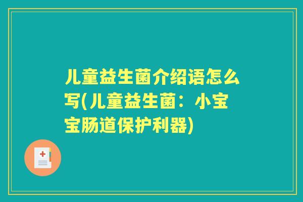 儿童益生菌介绍语怎么写(儿童益生菌:小宝宝肠道保护利器) 儿童益生菌介绍语怎么写(儿童益生菌:小宝宝肠道保护利器)