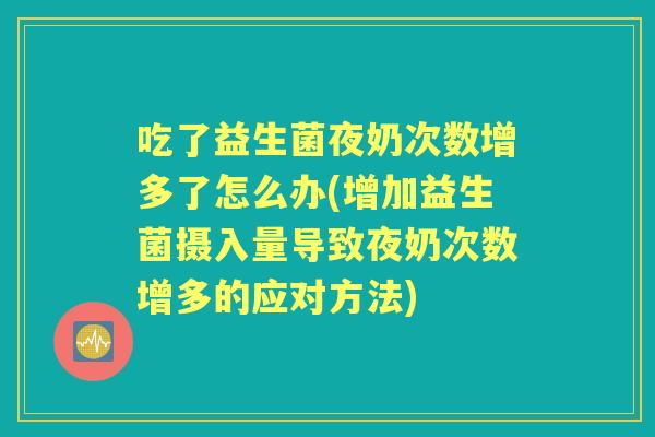 吃了益生菌夜奶次数增多了怎么办(增加益生菌摄入量导致夜奶次数增多的应对方法) 吃了益生菌夜奶次数增多了怎么办(增加益生菌摄入量导致夜奶次数增多的应对方法)