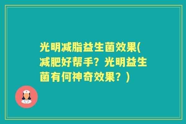 光明减脂益生菌效果(好帮手?光明益生菌有何神奇效果?) 光明减脂益生菌效果(好帮手?光明益生菌有何神奇效果?)