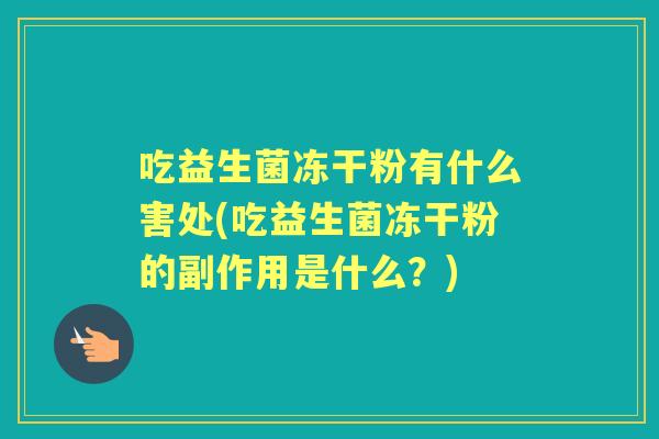 吃益生菌冻干粉有什么害处(吃益生菌冻干粉的副作用是什么？)