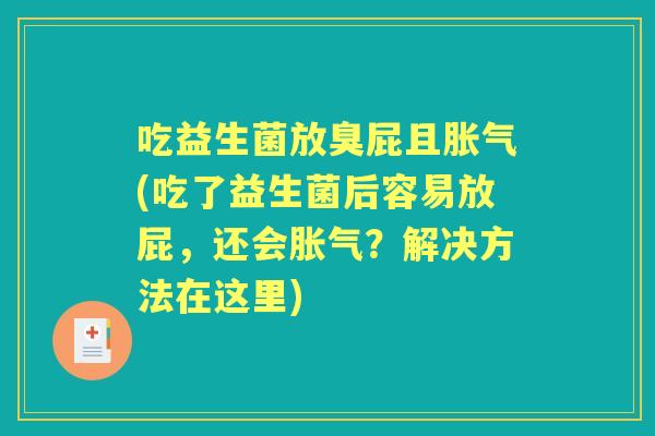 吃益生菌放臭屁且(吃了益生菌后容易放屁，还会？解决方法在这里)