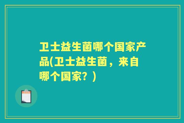 卫士益生菌哪个国家产品(卫士益生菌,来自哪个国家?) 卫士益生菌哪个国家产品(卫士益生菌,来自哪个国家?)