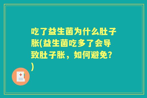吃了益生菌为什么肚子胀(益生菌吃多了会导致肚子胀,如何避免?) 吃了益生菌为什么肚子胀(益生菌吃多了会导致肚子胀,如何避免?)