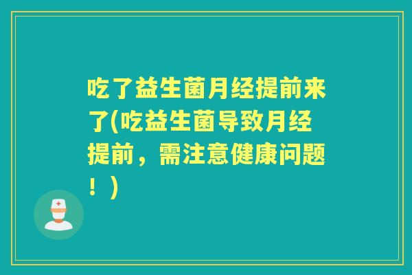 吃了益生菌提前来了(吃益生菌导致提前,需注意健康问题!) 吃了益生菌提前来了(吃益生菌导致提前,需注意健康问题!)