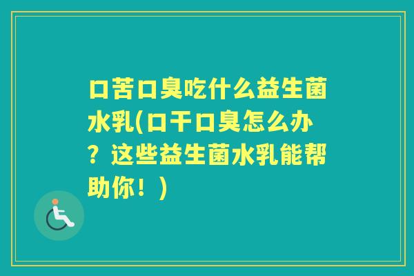 口苦吃什么益生菌水乳(口干怎么办？这些益生菌水乳能帮助你！)