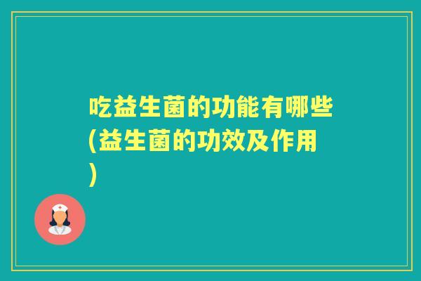 吃益生菌的功能有哪些(益生菌的功效及作用)