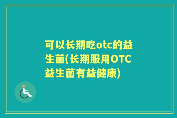 可以长期吃otc的益生菌(长期服用OTC益生菌有益健康)
