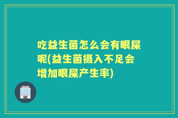吃益生菌怎么会有眼屎呢(益生菌摄入不足会增加眼屎产生率) 吃益生菌怎么会有眼屎呢(益生菌摄入不足会增加眼屎产生率)