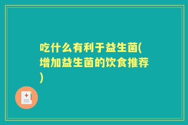 吃什么有利于益生菌(增加益生菌的饮食推荐)