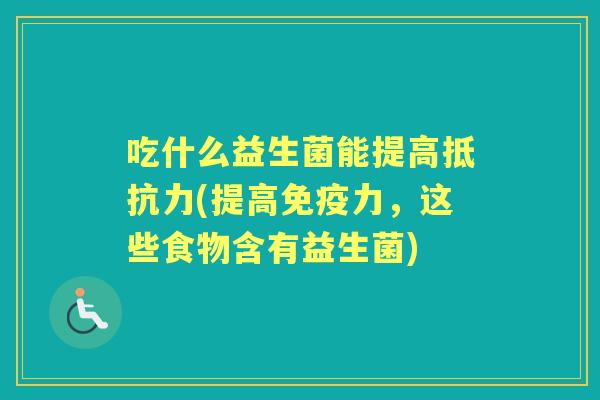 吃什么益生菌能提高(提高力,这些食物含有益生菌) 吃什么益生菌能提高(提高力,这些食物含有益生菌)