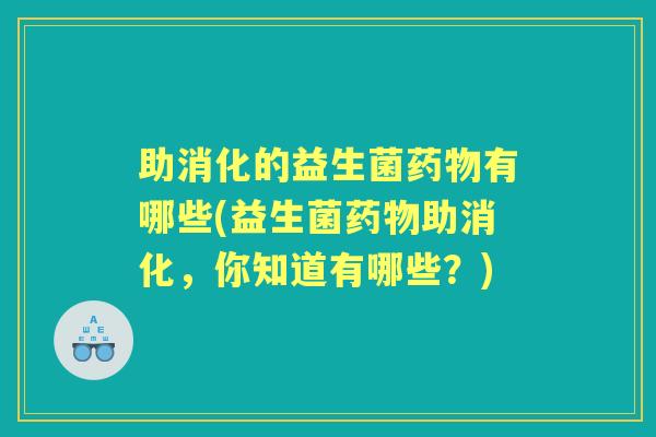 助消化的益生菌有哪些(益生菌助消化，你知道有哪些？)