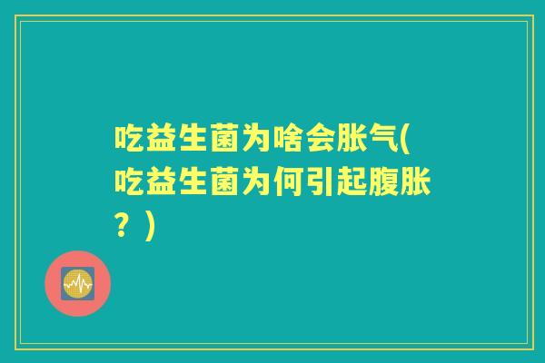 吃益生菌为啥会(吃益生菌为何引起？)