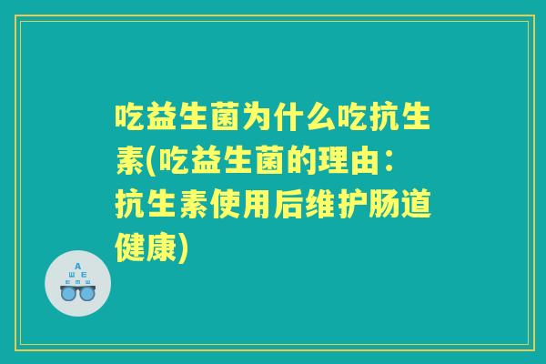 吃益生菌为什么吃抗生素(吃益生菌的理由：抗生素使用后维护肠道健康)