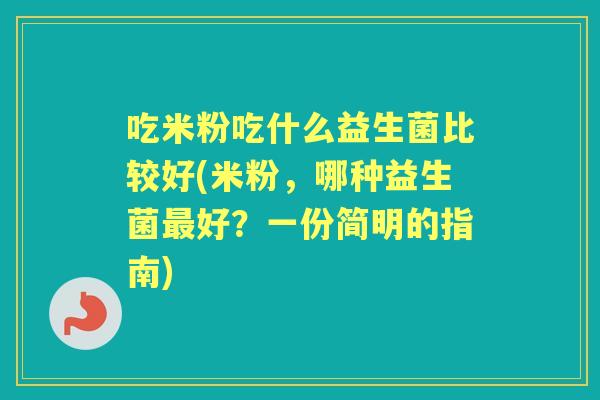 吃米粉吃什么益生菌比较好(米粉，哪种益生菌好？一份简明的指南)