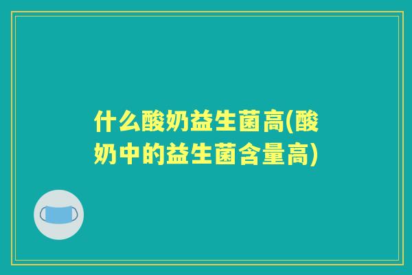 什么酸奶益生菌高(酸奶中的益生菌含量高) 什么酸奶益生菌高(酸奶中的益生菌含量高)