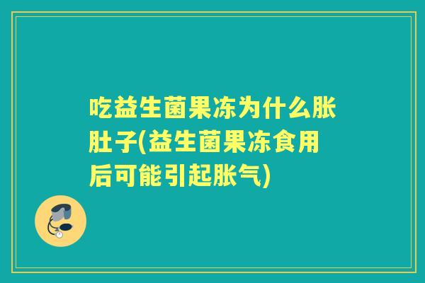 吃益生菌果冻为什么胀肚子(益生菌果冻食用后可能引起)