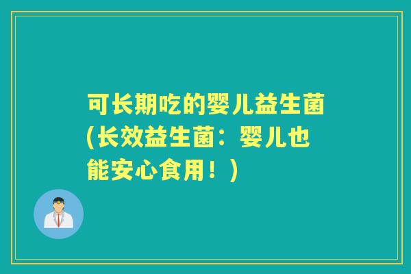 可长期吃的婴儿益生菌(长效益生菌:婴儿也能安心食用!) 可长期吃的婴儿益生菌(长效益生菌:婴儿也能安心食用!)