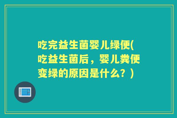 吃完益生菌婴儿绿便(吃益生菌后，婴儿粪便变绿的原因是什么？)