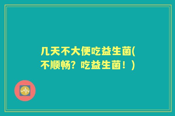 几天不大便吃益生菌(不顺畅？吃益生菌！)