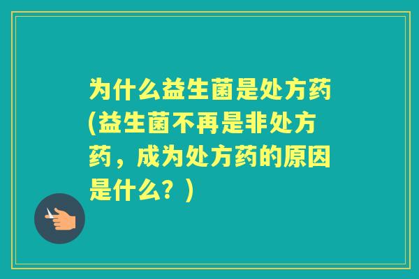 为什么益生菌是处方药(益生菌不再是非处方药，成为处方药的原因是什么？)