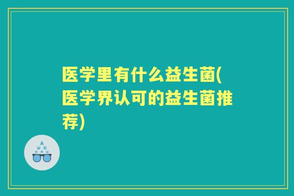 医学里有什么益生菌(医学界认可的益生菌推荐)