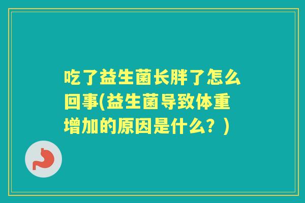 吃了益生菌长胖了怎么回事(益生菌导致体重增加的原因是什么？)