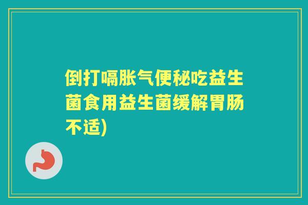 倒打嗝吃益生菌食用益生菌缓解不适) 倒打嗝吃益生菌食用益生菌缓解不适)