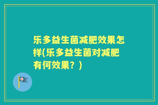 乐多益生菌效果怎样(乐多益生菌对有何效果？)