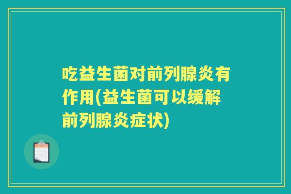 吃益生菌对炎有作用(益生菌可以缓解状)