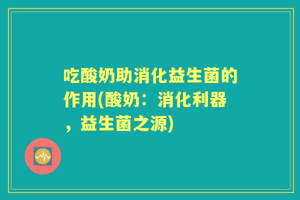 吃酸奶助消化益生菌的作用(酸奶：消化利器，益生菌之源)