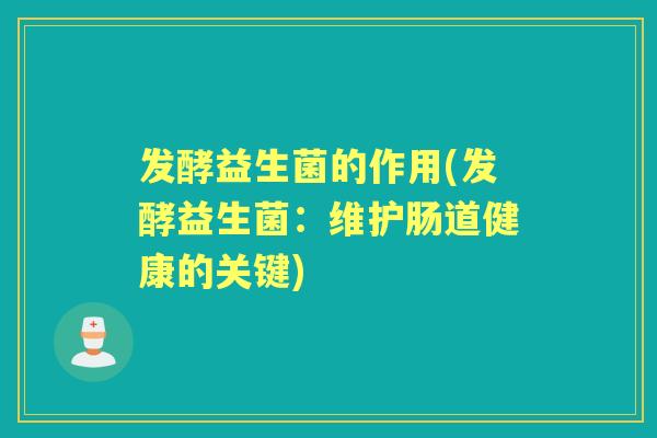 发酵益生菌的作用(发酵益生菌：维护肠道健康的关键)