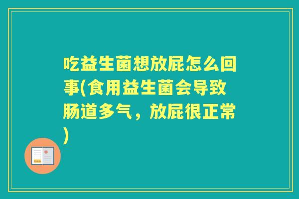 吃益生菌想放屁怎么回事(食用益生菌会导致肠道多气，放屁很正常)